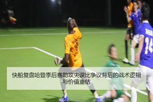 快船复盘哈登季后赛助攻失误比争议背后的战术逻辑与价值重估