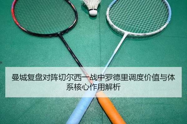 曼城复盘对阵切尔西一战中罗德里调度价值与体系核心作用解析
