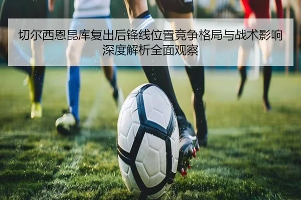 切尔西恩昆库复出后锋线位置竞争格局与战术影响深度解析全面观察