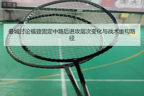 曼城讨论福登固定中路后进攻层次变化与战术重构路径