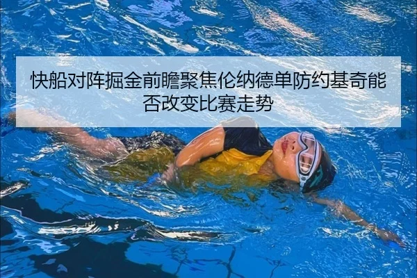 快船对阵掘金前瞻聚焦伦纳德单防约基奇能否改变比赛走势