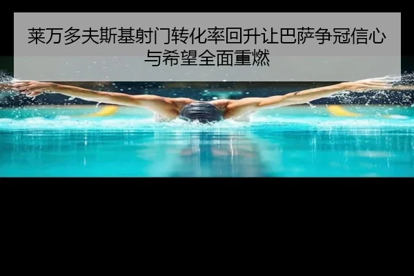 莱万多夫斯基射门转化率回升让巴萨争冠信心与希望全面重燃